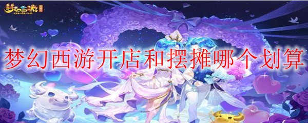 梦幻西游开店和摆摊哪个划算